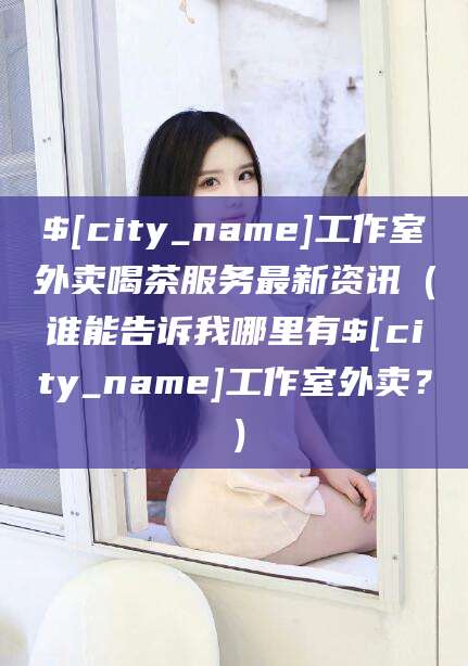 佳木斯工作室外卖喝茶服务最新资讯（谁能告诉我哪里有佳木斯工作室外卖？）